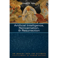 Artificial Intelligence, Reincarnation, and Resurrection: An Inquiry Into the Ultimate Fulfillment of Human Nature - Paperback