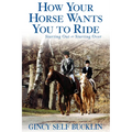 How Your Horse Wants You to Ride: Starting Out, Starting Over - Hardcover