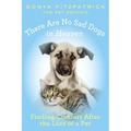 There Are No Sad Dogs in Heaven: Finding Comfort After the Loss of a Pet - Paperback