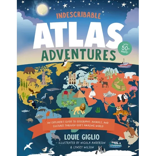 Indescribable Atlas Adventures: An Explorer's Guide to Geography, Animals, and Cultures Through God's Amazing World - Hardcover