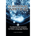Subatomic Writing: Six Fundamental Lessons to Make Language Matter - Paperback