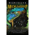 Mediumship: The Ultimate Guide to Becoming a Spiritual Medium and Developing Psychic Abilities Such as Clairvoyance, Clairsentience, and Clairaudience - Hardcover