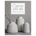 Carve Your Clay: Techniques to Bring the Ceramics Surface to Life - Hardcover