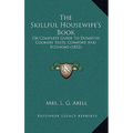The Skillful Housewife's Book: Or Complete Guide To Domestic Cookery Taste, Comfort And Economy (1852) - Hardcover