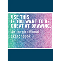 Use This If You Want to Be Great at Drawing: An Inspirational Sketchbook - Paperback
