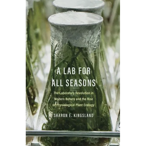 A Lab for All Seasons: The Laboratory Revolution in Modern Botany and the Rise of Physiological Plant Ecology - Hardcover