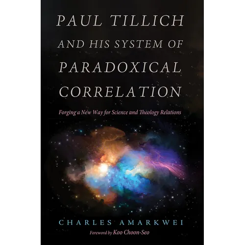 Paul Tillich and His System of Paradoxical Correlation: Forging a New Way for Science and Theology Relations - Paperback