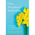 One Hundred Daffodils: Finding Beauty, Grace, and Meaning When Things Fall Apart - Hardcover