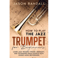 How to Play the Jazz Trumpet for Beginners: Learn Jazz Trumpet Theory, Harmony, and Techniques from Scratch with Guided Audio Recordings - Paperback