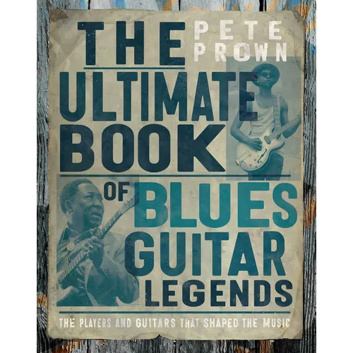 The Ultimate Book of Blues Guitar Legends: The Players and Guitars That Shaped the Music - Hardcover