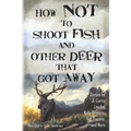 How Not to Shoot Fish, and Other Deer that Got Away - Paperback