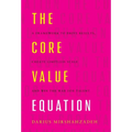 The Core Value Equation: A Framework to Drive Results, Create Limitless Scale and Win the War for Talent - Hardcover