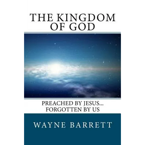The Kingdom of God: Preached by Jesus...Forgotten by Us - Paperback