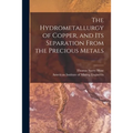 The Hydrometallurgy of Copper, and Its Separation From the Precious Metals [microform] - Paperback