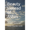 Beauty Instead of Ashes: Gaining Perspective for Life from Jesus' Healing Touch - Paperback