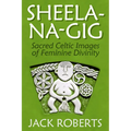 Sheela-Na-Gig: Sacred Celtic Images of Feminine Divinity - Paperback
