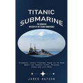 Titanic Submarine: The Unsolved Mystery of the Titanic Submersible (Oceangate Latest Findings There is to Know About the Tragedy Story, Mission Crews - Paperback