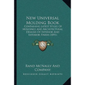 New Universal Molding Book: Containing Latest Styles Of Moldings And Architectural Designs Of Exterior And Interior Finish (1891) - Paperback