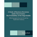 A Study of Business Decisions under Uncertainty: The Probability of the Improbable - With Examples from the Oil and Gas Exploration Industry - Paperback