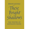 These Bright Shadows: The Poetry of Kathleen Raine - Paperback