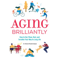 Aging Brilliantly: How to Eat, Move, Rest, and Socialize Your Way to Long Life - Paperback