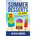 Summer Desserts for Kids (3rd Edition): 29 Recipes to Keep the Kids Cool During the Summer! - Paperback