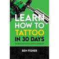 Learn How to Tattoo in 30 Days: The Beginner Tattoo Artist's Handbook - Paperback