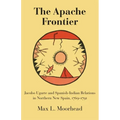 The Apache Frontier: Jacob Ugarte and Spanish-Indian Relations in Northern New Spain, 1769-1791 Volume 90 - Paperback