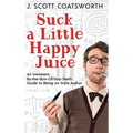 Suck a Little Happy Juice: An Irreverent, By-the-Skin-of-Your-Teeth Guide to Being an Indie Author - Hardcover
