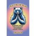 Pray for the Bear: An Ordinary Person's Guide to Unlocking Extraordinary Personal Strength - Paperback