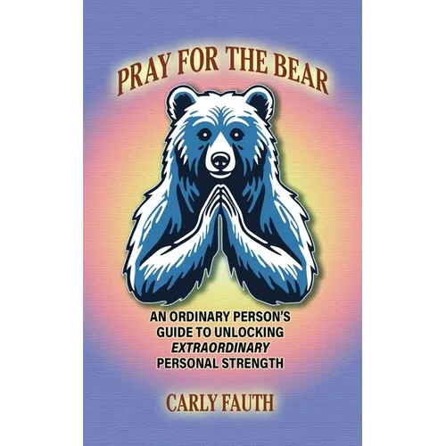 Pray for the Bear: An Ordinary Person's Guide to Unlocking Extraordinary Personal Strength - Paperback