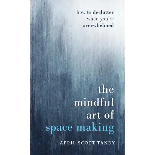 The Mindful Art of Space Making: How to Declutter When You're Overwhelmed - Hardcover