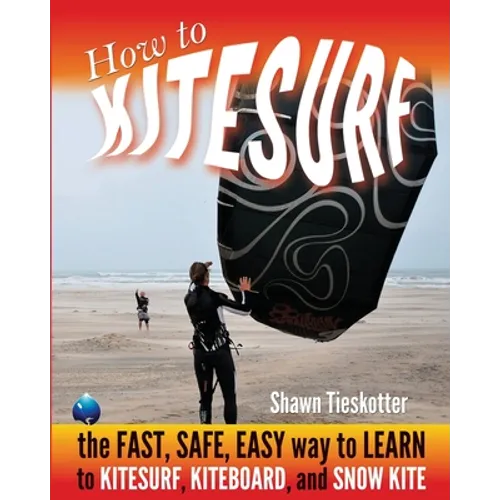 How to Kitesurf: the FAST, SAFE, EASY WAY to LEARN to KITESURF, KITEBOARD, and SNOWKITE - Paperback