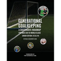 Generational Goalkeeping: A Grassroots Roadmap for Ages U8 to World Class (Junior Edition: U12 - U14) - Paperback