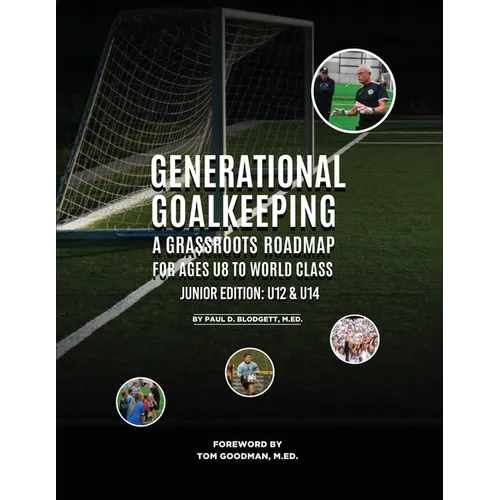 Generational Goalkeeping: A Grassroots Roadmap for Ages U8 to World Class (Junior Edition: U12 - U14) - Paperback
