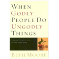 When Godly People Do Ungodly Things: Arming Yourself in the Age of Seduction - Hardcover