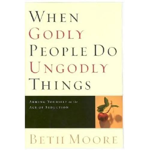 When Godly People Do Ungodly Things: Arming Yourself in the Age of Seduction - Hardcover