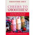 Smoothie Diet: CHEERS TO SMOOTHIES! - A Smoothie A Day For The Perfect Health and Body! - Paperback