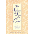 How to Survive the Loss of a Child: Filling the Emptiness and Rebuilding Your Life - Paperback