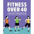 Fitness Over 40: A Six-Week Exercise Plan to Build Endurance, Strength, & Flexibility - Paperback