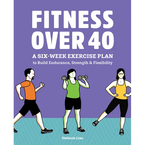 Fitness Over 40: A Six-Week Exercise Plan to Build Endurance, Strength, & Flexibility - Paperback