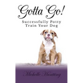 Gotta Go!: Successfully Potty Training Your Dog - Paperback