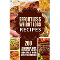 Effortless Weight Loss Recipes: 200 Modern Day Weight Loss Recipes for Every Occasion - Paperback