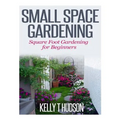Small Space Gardening: Square Foot Gardening for Beginners - Paperback