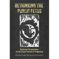 Rethinking the Public Fetus: Historical Perspectives on the Visual Culture of Pregnancy - Paperback