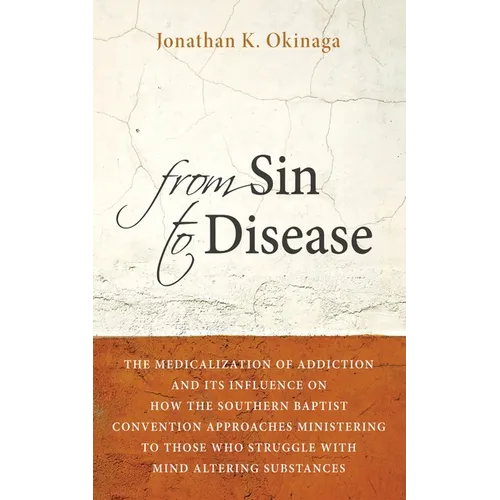 From Sin to Disease: The Medicalization of Addiction and Its Influence on How the Southern Baptist Convention Approaches Ministering to Tho - Paperback