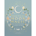 Practical Moon Magic: Your Empowering Guide to Living by the Moon - Hardcover