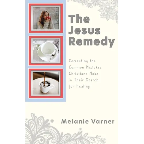 The Jesus Remedy: Correcting the Common Mistakes Christians Make in Their Search for Healing - Paperback
