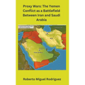 Proxy Wars: The Yemen Conflict as a Battlefield between Iran and Saudi Arabia - Paperback