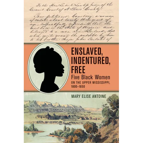 Enslaved, Indentured, Free: Five Black Women on the Upper Mississippi, 1800-1850 - Paperback